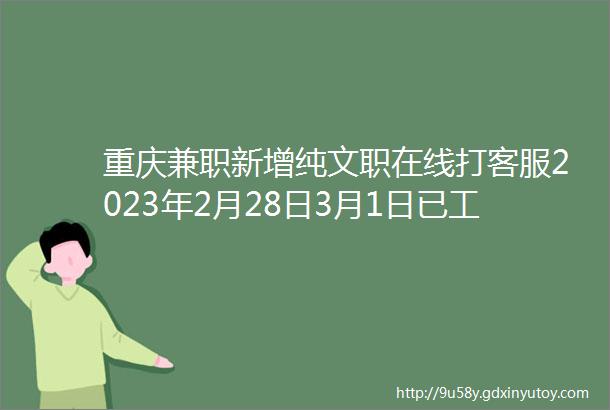 重庆兼职新增纯文职在线打客服2023年2月28日3月1日已工作更新