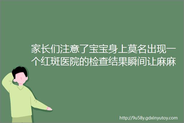 家长们注意了宝宝身上莫名出现一个红斑医院的检查结果瞬间让麻麻崩溃了