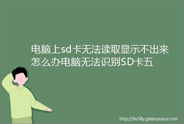 电脑上sd卡无法读取显示不出来怎么办电脑无法识别SD卡五