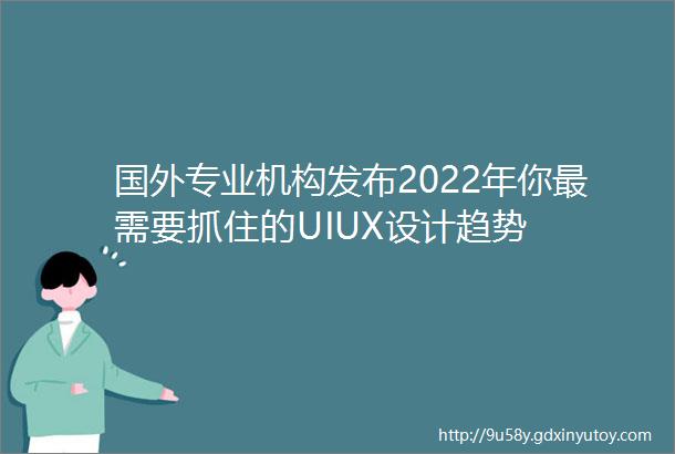 国外专业机构发布2022年你最需要抓住的UIUX设计趋势