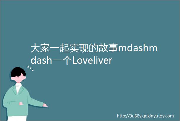 大家一起实现的故事mdashmdash一个Loveliver的内心独白