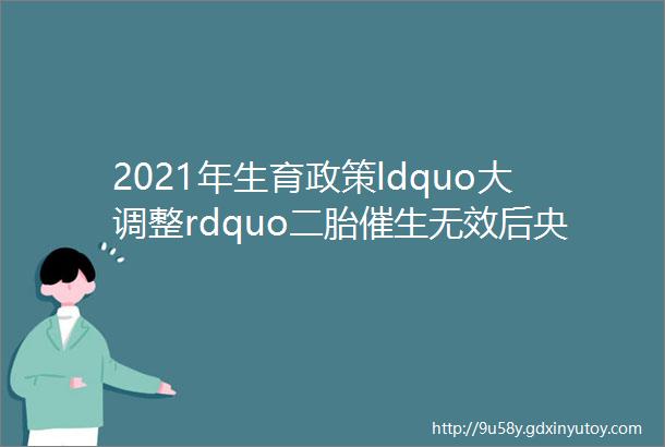 2021年生育政策ldquo大调整rdquo二胎催生无效后央行也提出了ldquo新建议rdquo