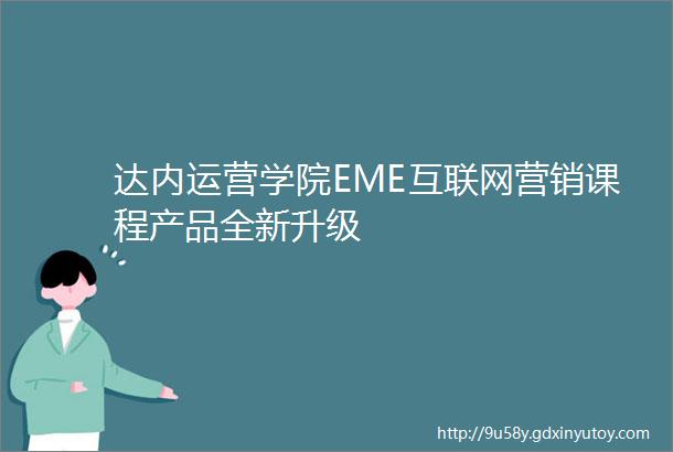 达内运营学院EME互联网营销课程产品全新升级